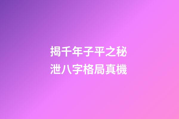 揭千年子平之秘 泄八字格局真機